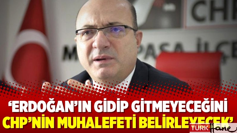 ‘Erdoğan’ın gidip gitmeyeceğini CHP’nin muhalefeti belirleyecek’
