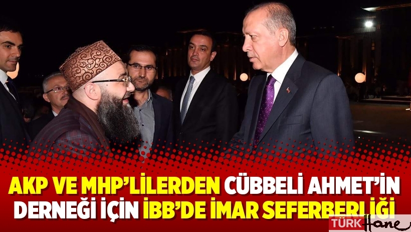 AKP ve MHP’lilerden Cübbeli Ahmet’in derneği için İBB’de imar seferberliği
