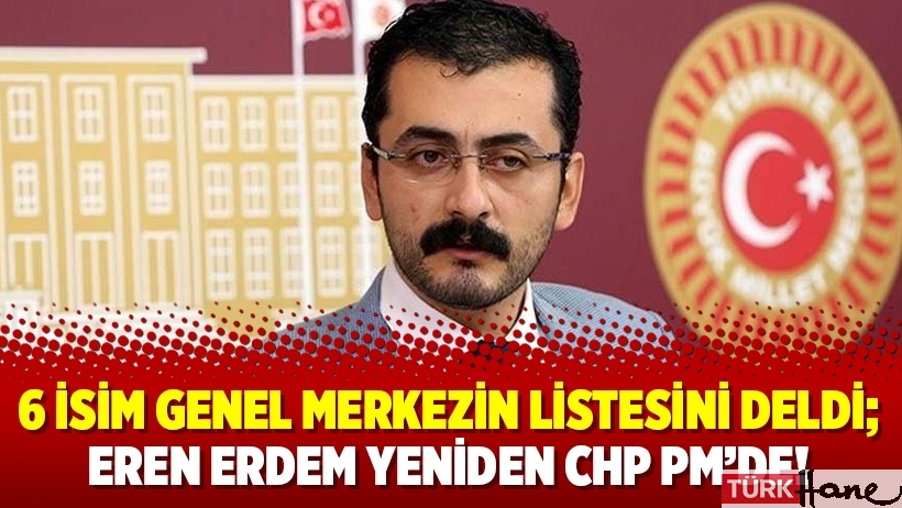 6 isim genel merkezin listesini deldi; Eren Erdem yeniden CHP PM’de!