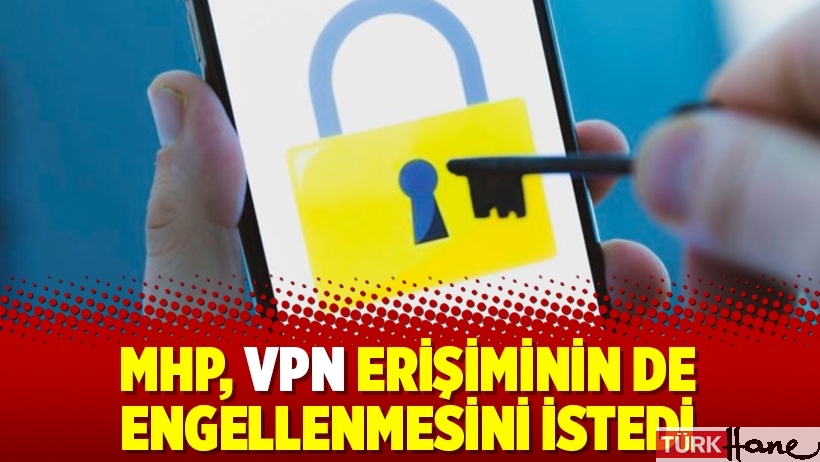 MHP, VPN erişiminin de engellenmesini istedi