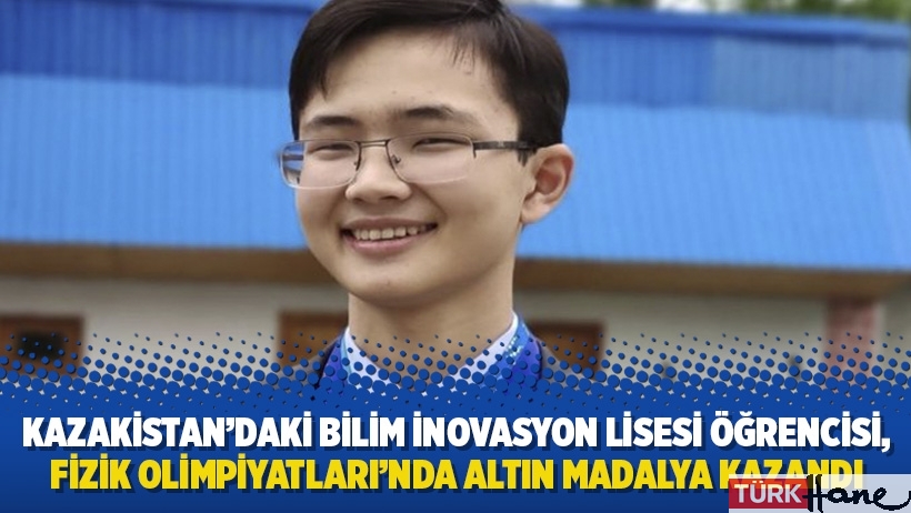 Kazakistan’daki Bilim İnovasyon Lisesi öğrencisi, Fizik Olimpiyatları’nda altın madalya kazandı
