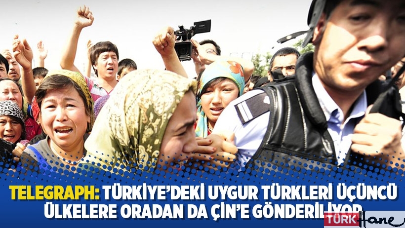 Telegraph: Türkiye’deki Uygur Türkleri üçüncü ülkelere oradan da Çin’e gönderiliyor