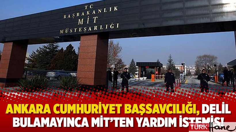 Ankara Cumhuriyet Başsavcılığı, delil bulamayınca MİT’ten yardım istemiş!