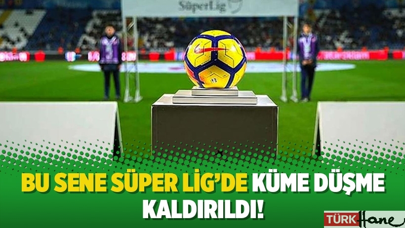 Bu sene Süper Lig’de küme düşme kaldırıldı!