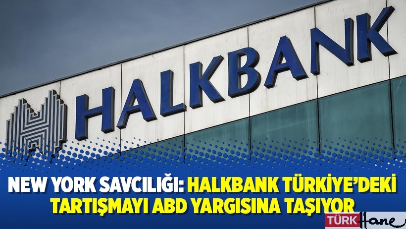 New York Savcılığı: Halkbank Türkiye’deki tartışmayı ABD yargısına taşıyor