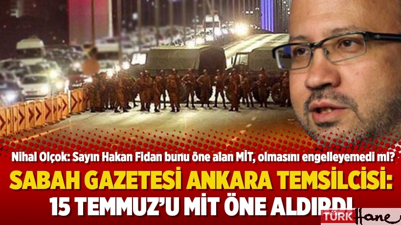 Sabah Gazetesi Ankara Temsilcisi: 15 Temmuz’u MİT öne aldırdı
