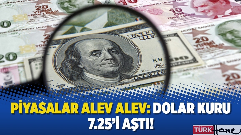 Piyasalar alev alev: Dolar kuru 7.25’i aştı!