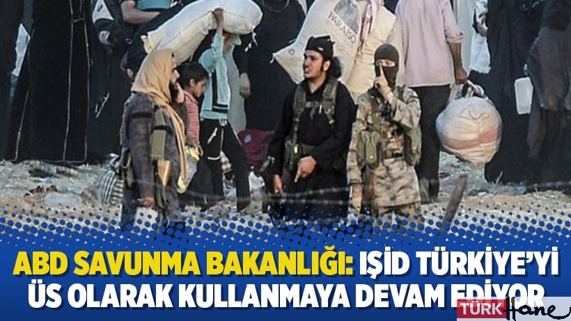 ABD Savunma Bakanlığı: IŞİD Türkiye’yi üs olarak kullanmaya devam ediyor