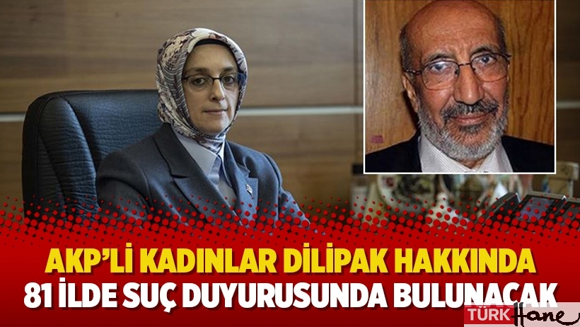 AKP’li kadınlar Dilipak hakkında 81 şehirde suç duyurusunda bulunacak