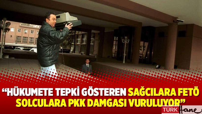 “Hükumete tepki gösteren sağcılara fetö solculara PKK damgası vuruluyor”