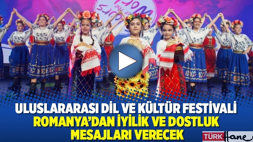 Uluslararası Dil ve Kültür Festivali Romanya’dan iyilik ve dostluk mesajları verecek