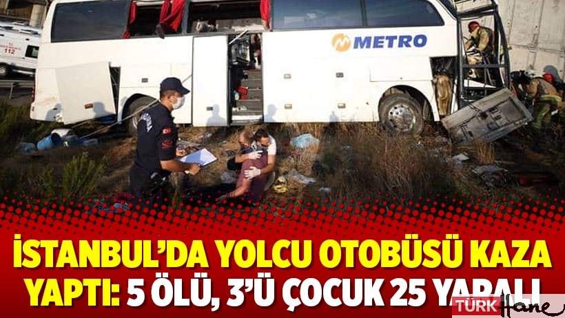 İstanbul'da yolcu otobüsü kaza yaptı: 5 ölü, 3'ü çocuk 25 yaralı
