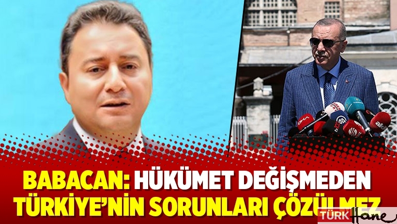 Babacan: Hükümet değişmeden Türkiye’nin sorunları çözülmez  