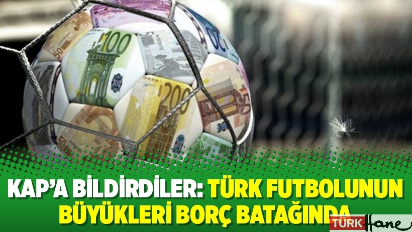 KAP’a bildirdiler: Türk futbolunun büyükleri borç batağında