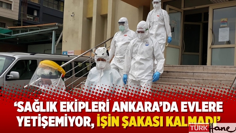 'Sağlık ekipleri Ankara’da evlere yetişemiyor, işin şakası kalmadı'