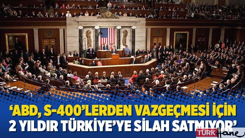‘ABD, S-400’lerden vazgeçmesi için 2 yıldır Türkiye’ye silah satmıyor’