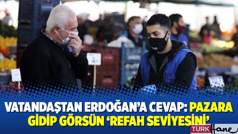 Vatandaştan Erdoğan’a cevap: Pazara gidip görsün ‘refah seviyesini’