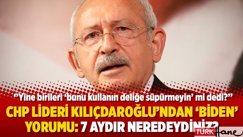 CHP lideri Kılıçdaroğlu’ndan ‘Biden’ yorumu: 7 aydır neredeydiniz?
