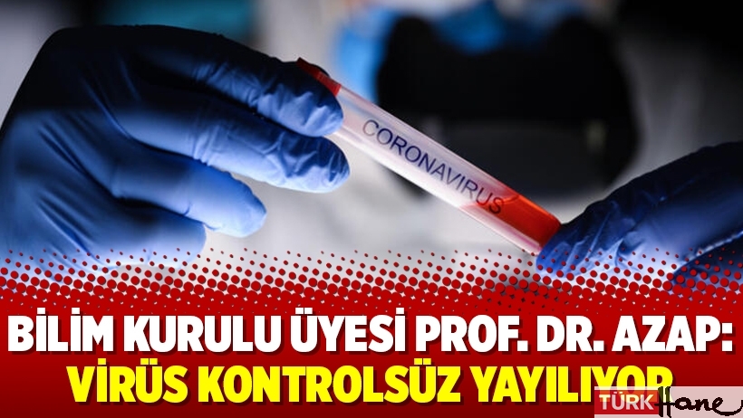 Bilim Kurulu Üyesi Prof. Dr. Azap: Virüs kontrolsüz yayılıyor
