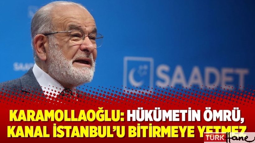 Karamollaoğlu: Hükümetin ömrü, Kanal İstanbul’u bitirmeye yetmez