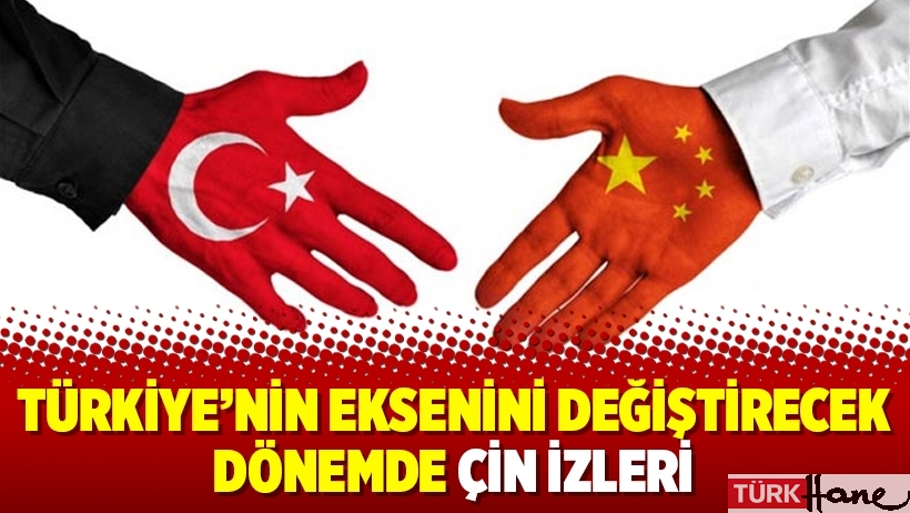 Türkiye’nin eksenini değiştirecek dönemde Çin izleri