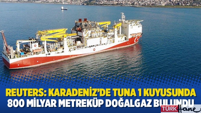 Reuters: Karadeniz’de Tuna 1 kuyusunda 800 milyar metreküp doğalgaz bulundu