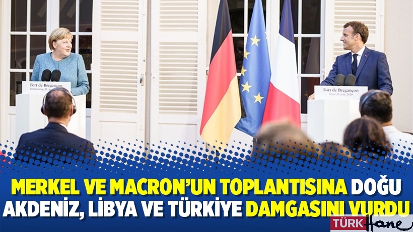 Merkel ve Macron’un toplantısına Doğu Akdeniz, Libya ve Türkiye damgasını vurdu