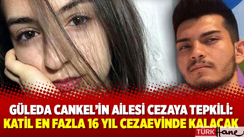 Güleda Cankel’in ailesi cezaya tepkili: Katil en fazla 16 yıl cezaevinde kalacak