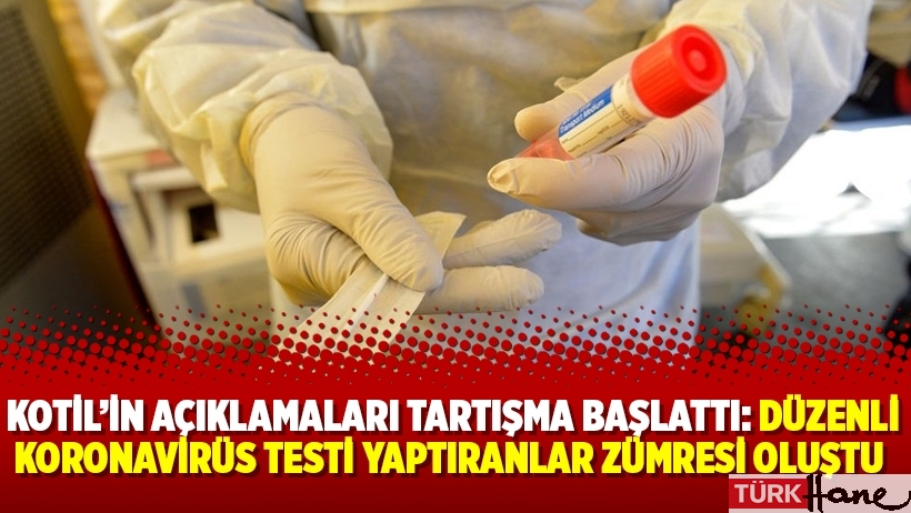 Kotil’in açıklamaları tartışma başlattı: Düzenli koronavirüs testi yaptıranlar zümresi oluştu