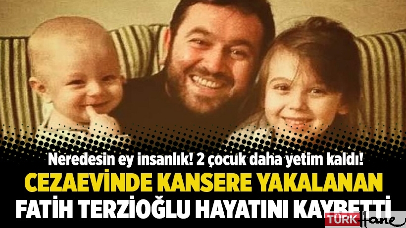 2 çocuk daha yetim kaldı: Cezaevinde kansere yakalanan Fatih Terzioğlu hayatını kaybetti