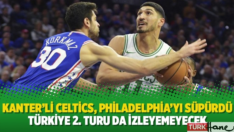 Kanter’li Celtics, Philadelphia’yı süpürdü Türkiye 2.turu da izleyemeyecek