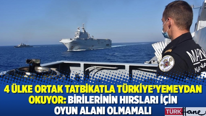 4 ülke ortak tatbikatla Türkiye’ye meydan okuyor: Birilerinin hırsları için oyun alanı olmamalı