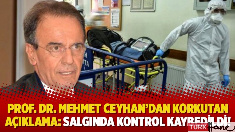 Prof. Dr. Mehmet Ceyhan’dan korkutan açıklama: Salgında kontrol kaybedildi!