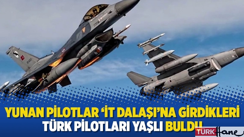 Yunan pilotlar ‘İt dalaşı’na girdikleri Türk pilotları yaşlı buldu