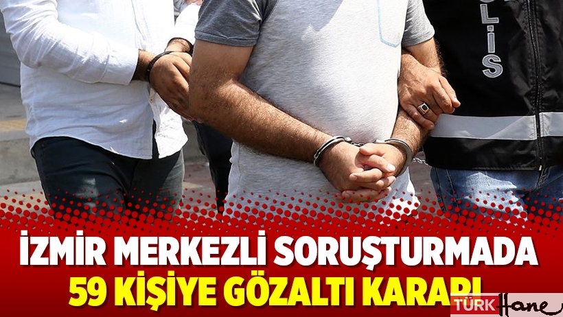 Cadı avında bugün: İzmir Merkezli soruşturmada 59 kişiye gözaltı kararı