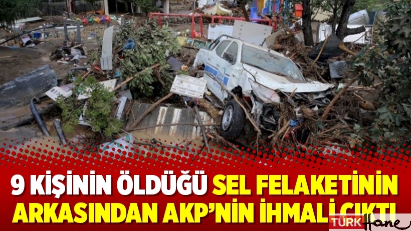 9 kişinin öldüğü sel felaketinin arkasından AKP’nin ihmali çıktı
