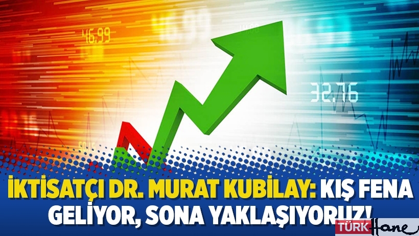 İktisatçı Dr. Murat Kubilay: Kış fena geliyor, sona yaklaşıyoruz!