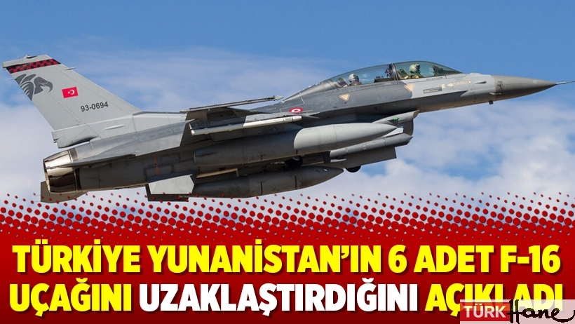 Türkiye Yunanistan’ın 6 adet F-16 uçağını uzaklaştırdığını açıkladı