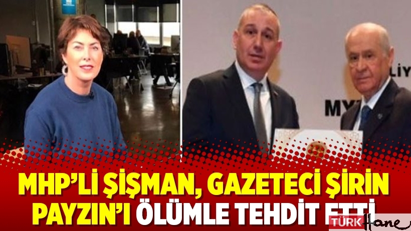 MHP’li Şişman, gazeteci Şirin Payzın’ı ölümle tehdit etti