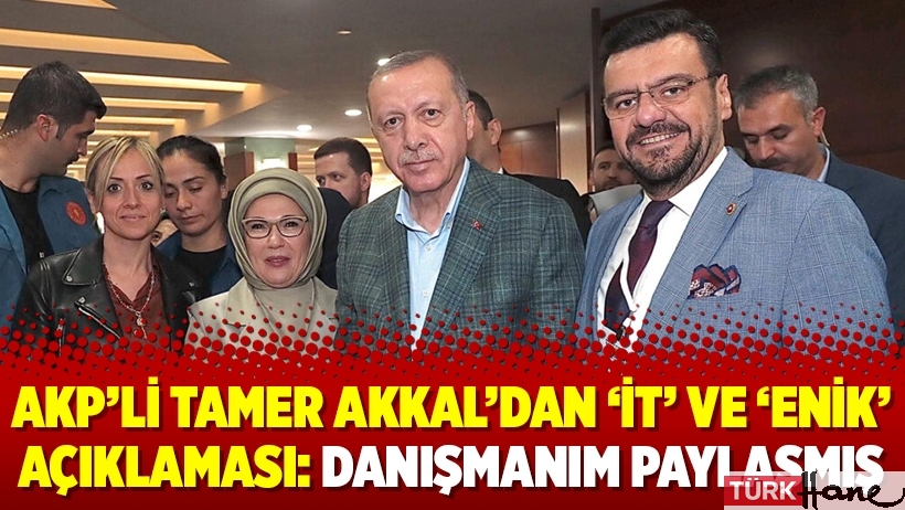 AKP’li Tamer Akkal’dan ‘it’ ve ‘enik’ açıklaması: Danışmanım paylaşmış
