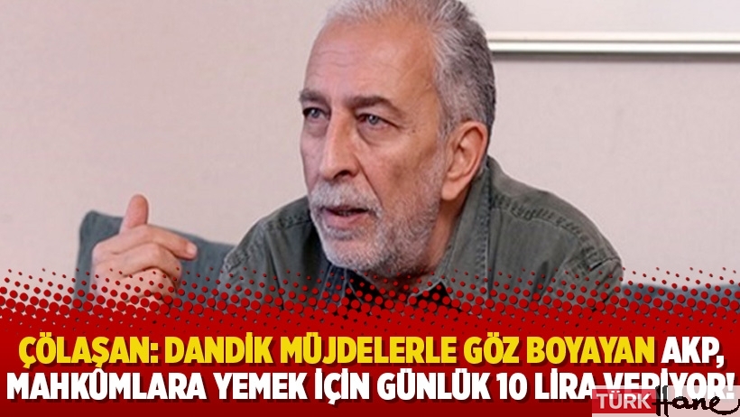 Emin Çölaşan:Dandik müjdelerle göz boyayan AKP, mahkûmlara 3 öğün yemek için günlük 10 lira veriyor!