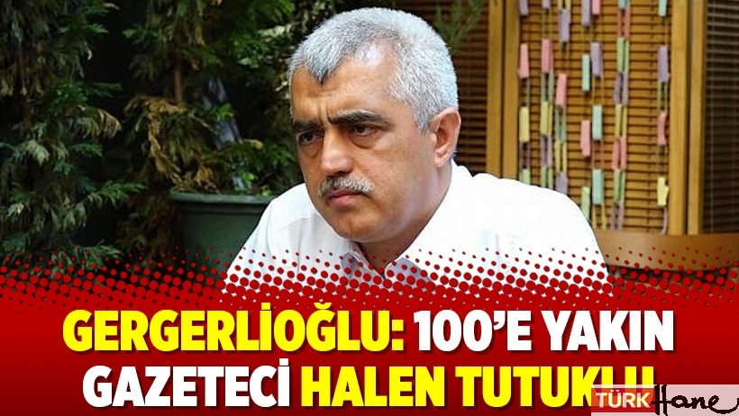Gergerlioğlu: 100’e yakın gazeteci halen tutuklu