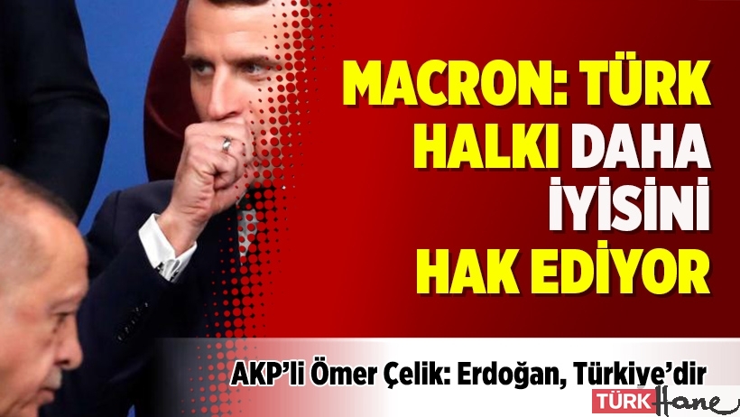Macron: Türk halkı daha iyisini hak ediyor, AKP: Erdoğan, Türkiyedir!