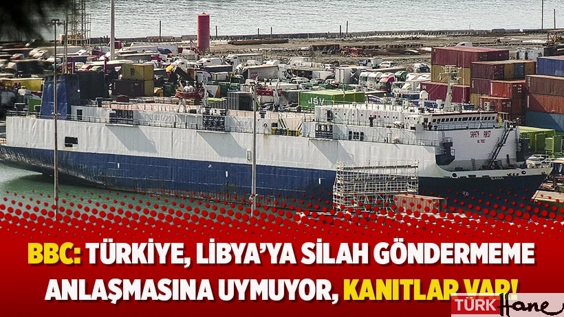 BBC: Türkiye, Libya’ya silah göndermeme anlaşmasına uymuyor, kanıtlar var