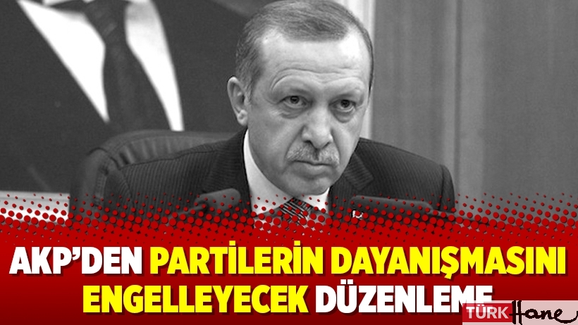 AKP’den partilerin dayanışmasını engelleyecek düzenleme