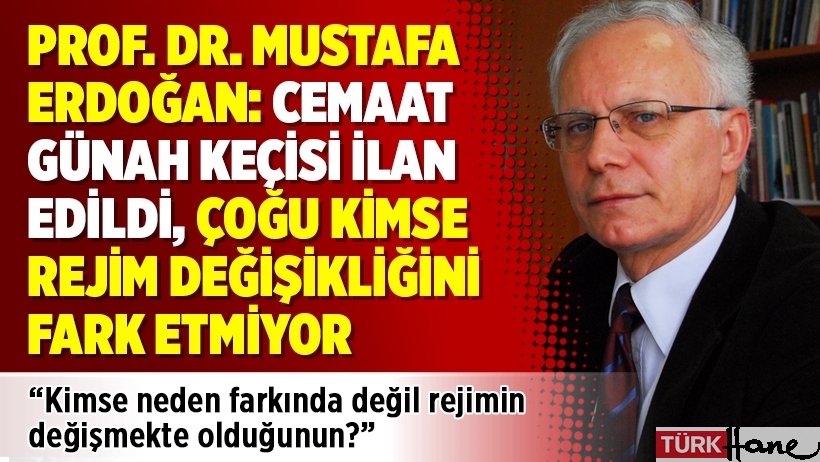 Prof. Dr. Mustafa Erdoğan: Cemaat günah keçisi ilan edildi, kimse rejim değişikliğini fark etmiyor