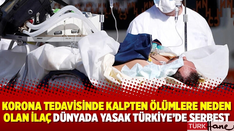 Korona tedavisinde kalpten ölümlere neden olan ilaç dünyada yasak Türkiye’de serbest