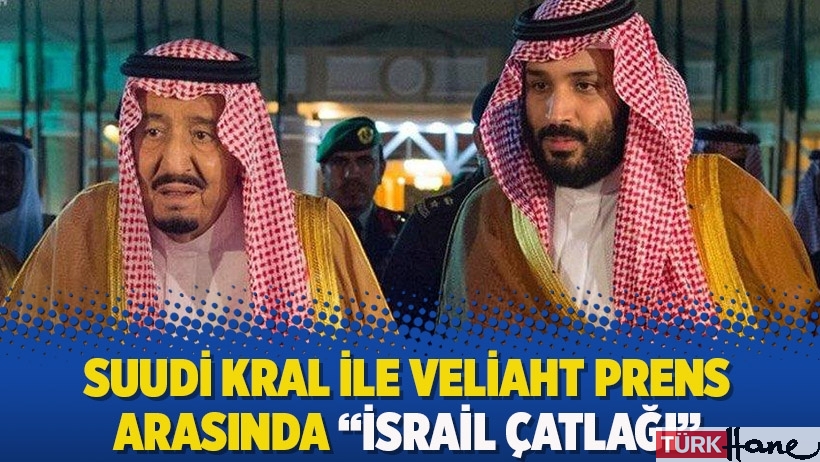 Suudi kral ile veliaht prens arasında “İsrail çatlağı”