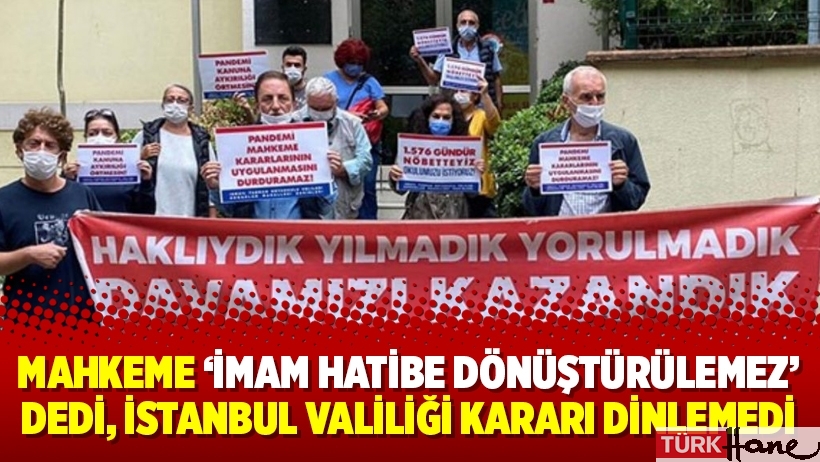 Mahkeme ‘imam hatibe dönüştürülemez’ dedi, İstanbul Valiliği kararı dinlemedi