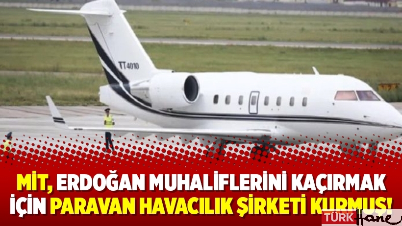 MİT, Erdoğan muhaliflerini kaçırmak için paravan havacılık şirketi kurmuş!